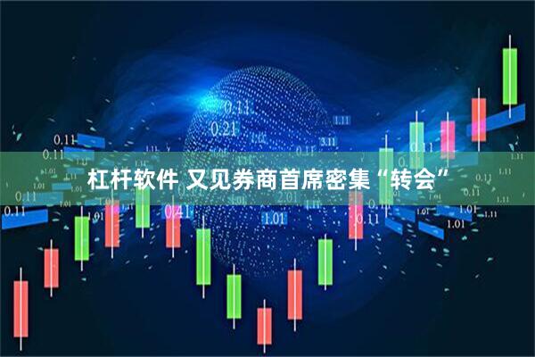 杠杆软件 又见券商首席密集“转会”
