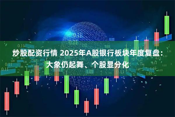 炒股配资行情 2025年A股银行板块年度复盘：大象仍起舞、个股显分化