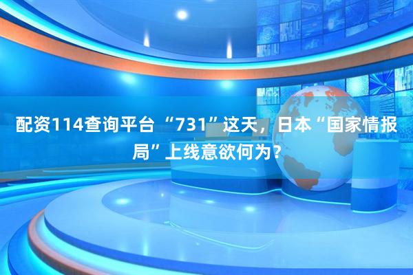 配资114查询平台 “731”这天，日本“国家情报局”上线意欲何为？