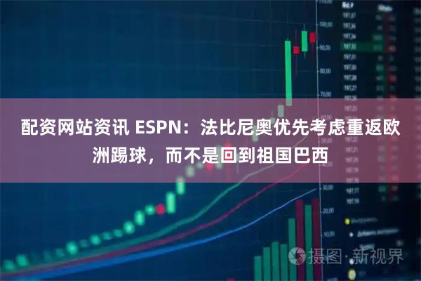 配资网站资讯 ESPN：法比尼奥优先考虑重返欧洲踢球，而不是回到祖国巴西