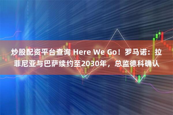 炒股配资平台查询 Here We Go！罗马诺：拉菲尼亚与巴萨续约至2030年，总监德科确认